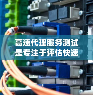 高速代理服务测试是专注于评估快速响应和高效处理请求的代理系统性能的测试方法。以下是详细的步骤和考虑因素 高速代理服务测试是专注于评估快速响应和高效处理请求的代理系统性能的测试方法。以下是详细的步骤和考虑因素