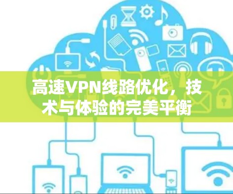 高速VPN线路优化,技术与体验的完美平衡 高速VPN线路优化,技术与体验的完美平衡