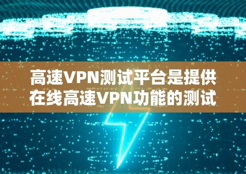 高速VPN测试平台是提供在线高速VPN功能的测试平台,帮助用户安全地测试和体验各种功能。以下是几个推荐的平台及其特点 高速VPN测试平台是提供在线高速VPN功能的测试平台,帮助用户安全地测试和体验各种功能。以下是几个推荐的平台及其特点