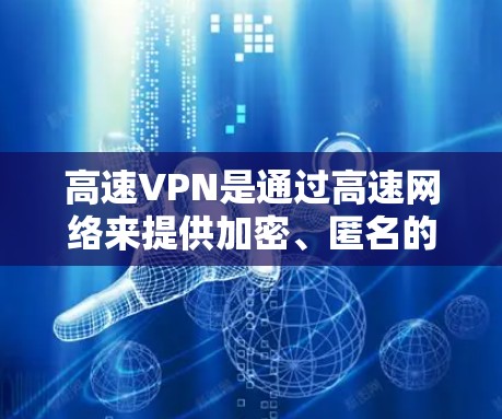 高速VPN是通过高速网络来提供加密、匿名的网络服务，以保护用户隐私和数据安全。以下是几个可靠的选择