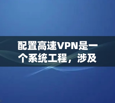 配置高速VPN是一个系统工程,涉及多个步骤和细节。以下是一个详细且有条理的配置指南,帮助您顺利完成VPN配置 配置高速VPN是一个系统工程,涉及多个步骤和细节。以下是一个详细且有条理的配置指南,帮助您顺利完成VPN配置