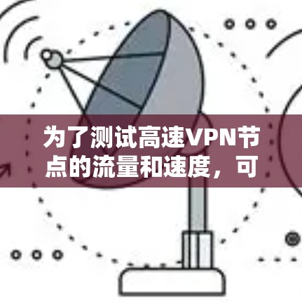 为了测试高速VPN节点的流量和速度，可以按照以下步骤进行