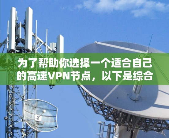为了帮助你选择一个适合自己的高速VPN节点，以下是综合考虑的关键因素和推荐平台
