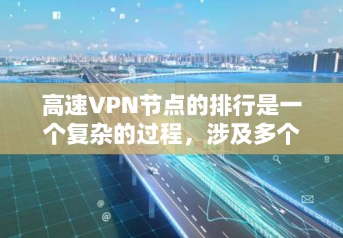 高速VPN节点的排行是一个复杂的过程,涉及多个因素和标准。以下是对高速VPN节点排行的详细分析 高速VPN节点的排行是一个复杂的过程,涉及多个因素和标准。以下是对高速VPN节点排行的详细分析