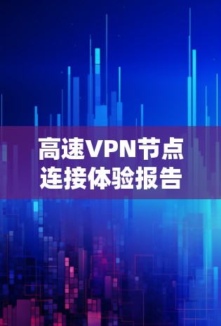 高速VPN节点连接体验报告 高速VPN节点连接体验报告