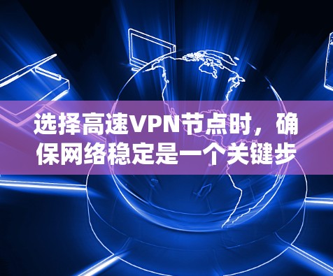 选择高速VPN节点时,确保网络稳定是一个关键步骤。以下是一个清晰的指南,帮助您系统地进行选择和测试 选择高速VPN节点时,确保网络稳定是一个关键步骤。以下是一个清晰的指南,帮助您系统地进行选择和测试