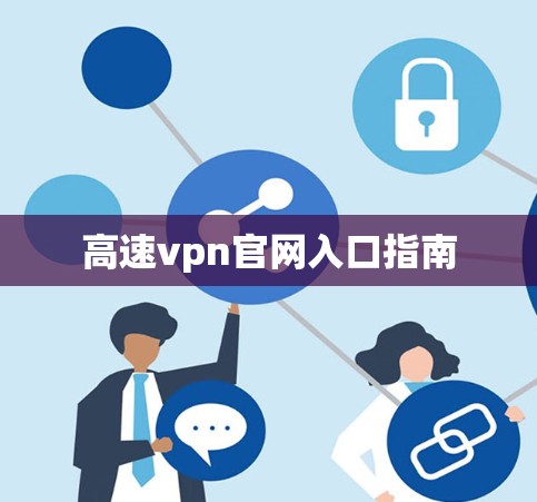 高速vpn官网入口指南 高速vpn官网入口指南
