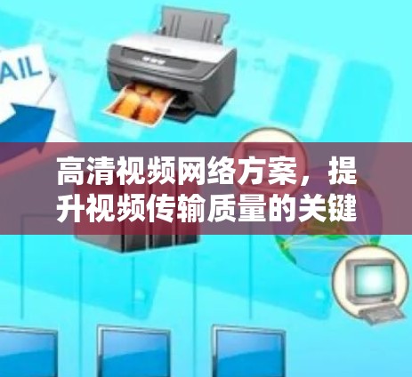 高清视频网络方案,提升视频传输质量的关键技术 高清视频网络方案,提升视频传输质量的关键技术