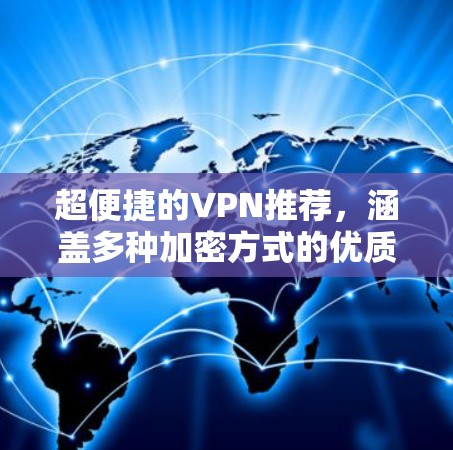 超便捷的VPN推荐,涵盖多种加密方式的优质服务 超便捷的VPN推荐,涵盖多种加密方式的优质服务