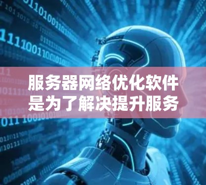 服务器网络优化软件是为了解决提升服务器性能、降低成本和提高网络可用性和可靠性而开发的工具。以下是一个结构化的总结,涵盖主要功能、性能优化、适用场景和使用建议 服务器网络优化软件是为了解决提升服务器性能、降低成本和提高网络可用性和可靠性而开发的工具。以下是一个结构化的总结,涵盖主要功能、性能优化、适用场景和使用建议