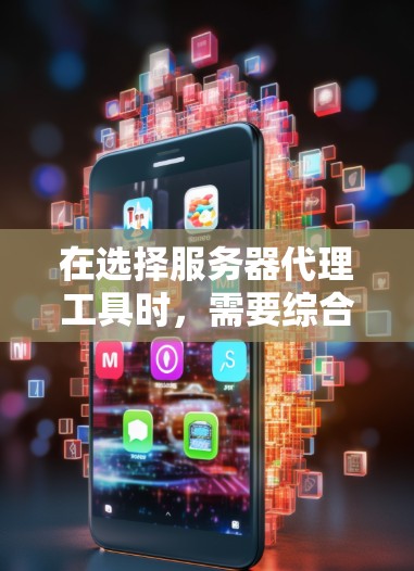 在选择服务器代理工具时,需要综合考虑多个因素以确保最佳的性能、扩展性和用户体验。以下是根据您提到的项目需求和考虑因素,为您的项目选择一个适合的服务器代理工具 在选择服务器代理工具时,需要综合考虑多个因素以确保最佳的性能、扩展性和用户体验。以下是根据您提到的项目需求和考虑因素,为您的项目选择一个适合的服务器代理工具