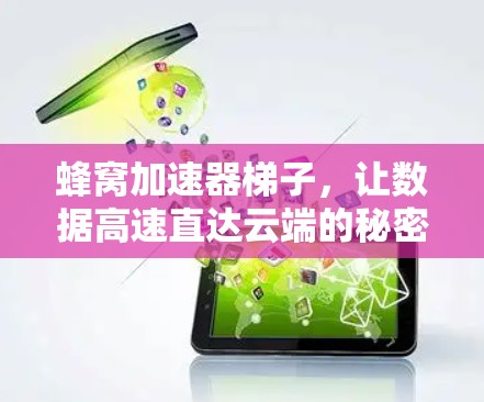 蜂窝加速器梯子,让数据高速直达云端的秘密 蜂窝加速器梯子,让数据高速直达云端的秘密